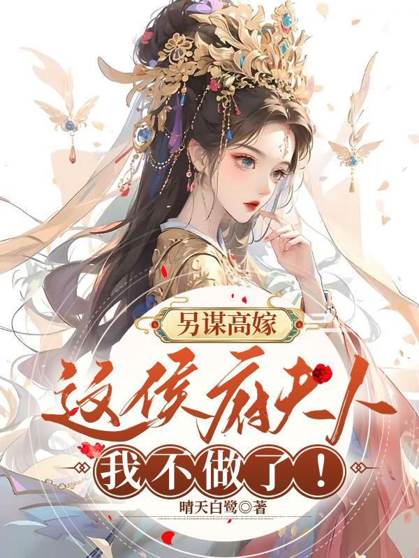 另谋高嫁：这侯府夫人我不做了！章节列表