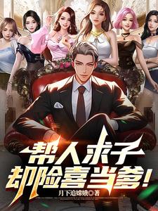 帮人求子，却险喜当爹！章节列表